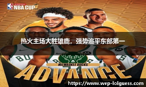 热火主场大胜雄鹿,强势追平东部第一