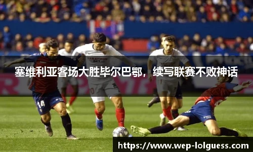 塞维利亚客场大胜毕尔巴鄂,续写联赛不败神话