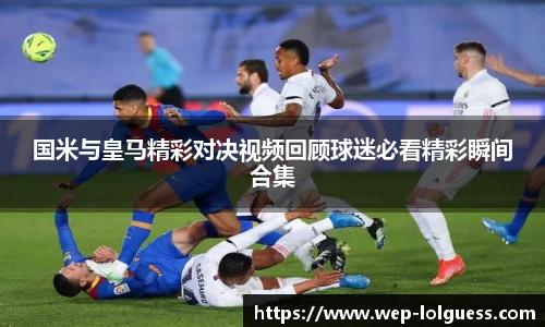 国米与皇马精彩对决视频回顾球迷必看精彩瞬间合集
